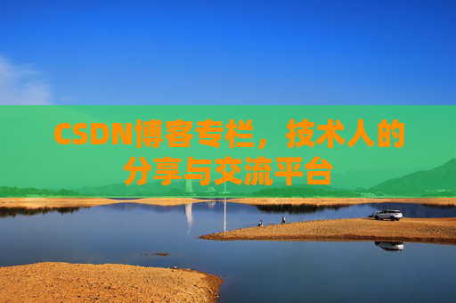 CSDN博客专栏，技术人的分享与交流平台